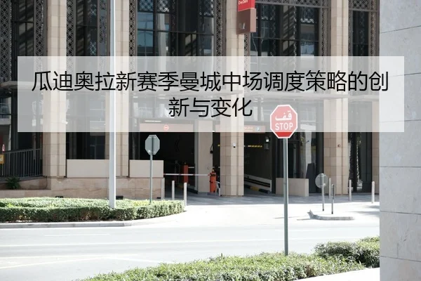 瓜迪奥拉新赛季曼城中场调度策略的创新与变化
